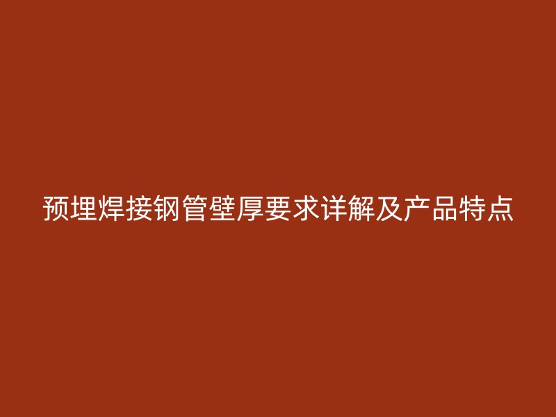 预埋焊接钢管壁厚要求详解及产品特点