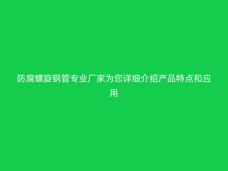 防腐螺旋钢管专业厂家为您详细介绍产品特点和应用