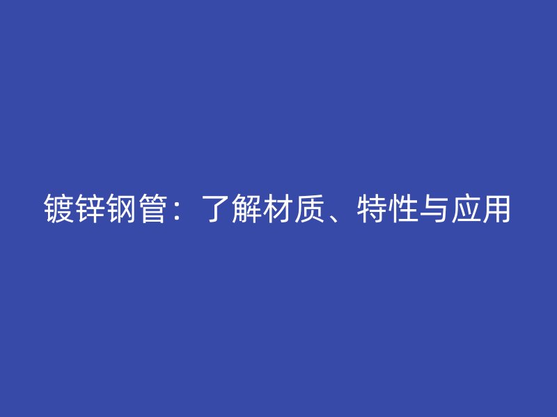 镀锌钢管:了解材质、特性与应用