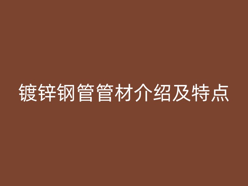 镀锌钢管管材介绍及特点