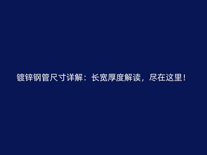镀锌钢管尺寸详解:长宽厚度解读,尽在这里!