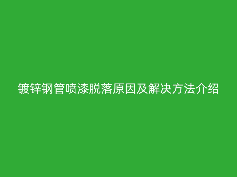 镀锌钢管喷漆脱落原因及解决方法介绍