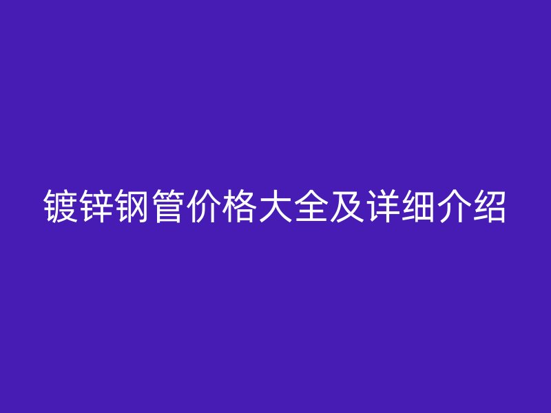 镀锌钢管价格大全及详细介绍