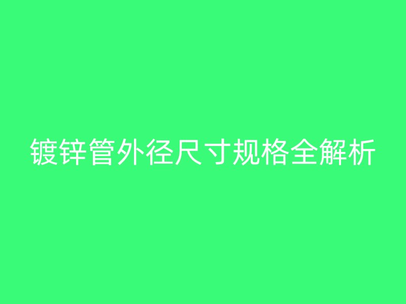镀锌管外径尺寸规格全解析