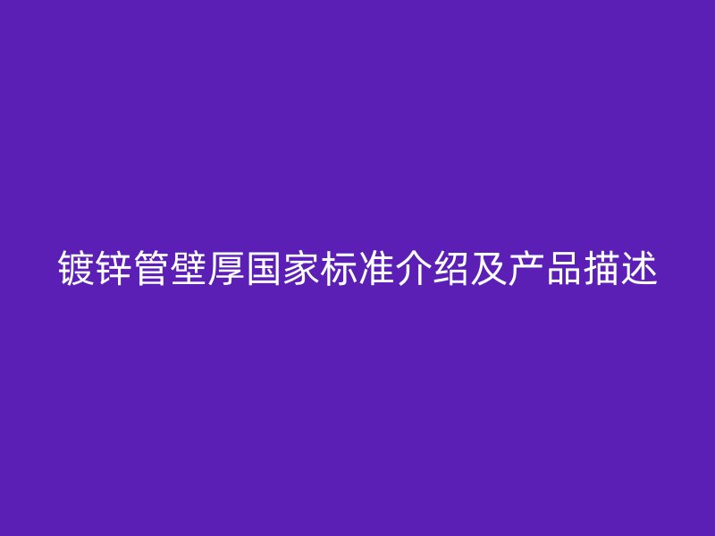 镀锌管壁厚国家标准介绍及产品描述