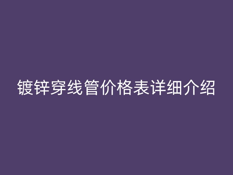镀锌穿线管价格表详细介绍