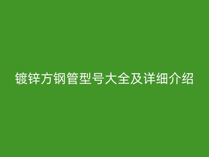 镀锌方钢管型号大全及详细介绍