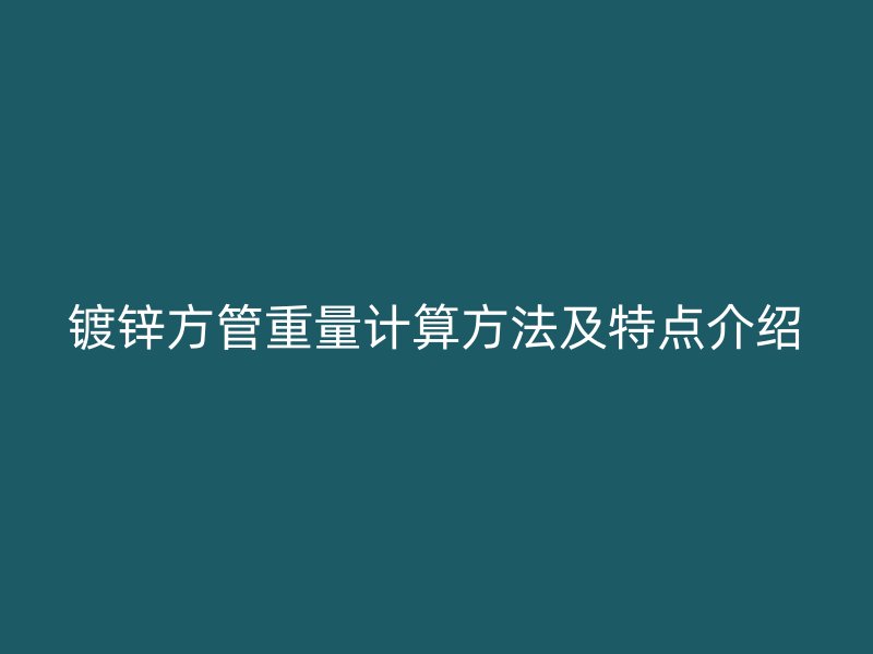 镀锌方管重量计算方法及特点介绍