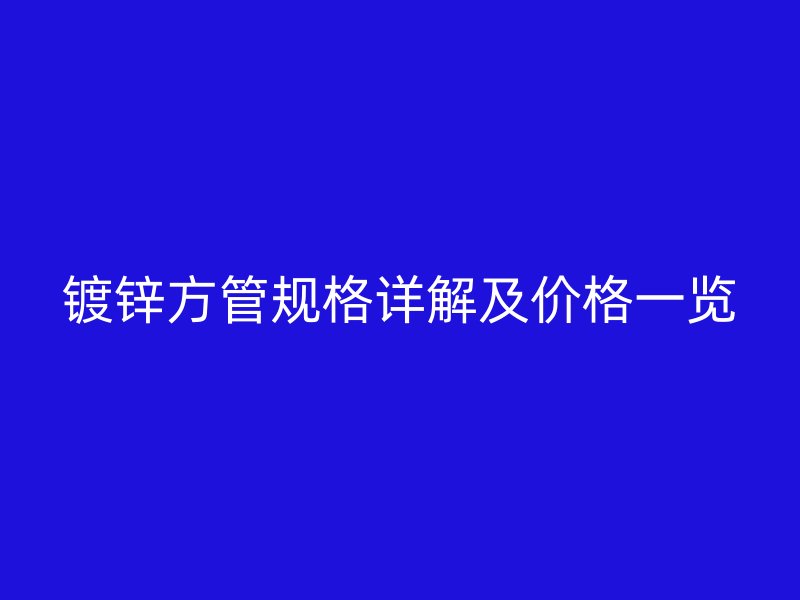 镀锌方管规格详解及价格一览