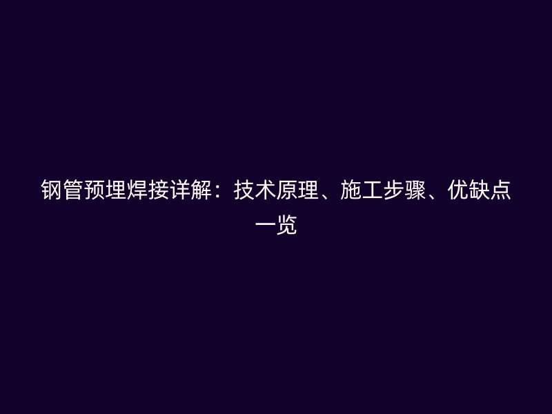 钢管预埋焊接详解:技术原理、施工步骤、优缺点一览