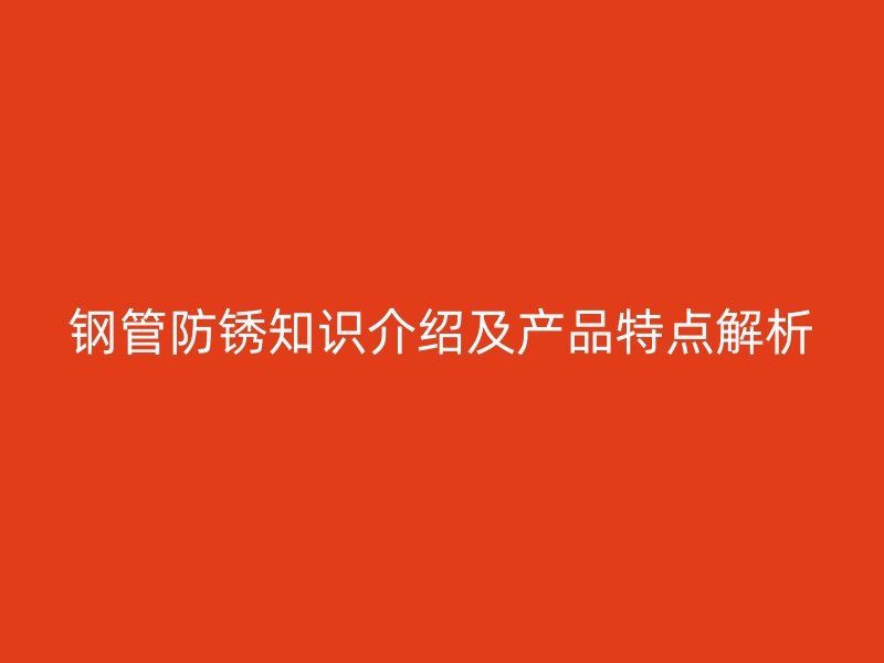钢管防锈知识介绍及产品特点解析