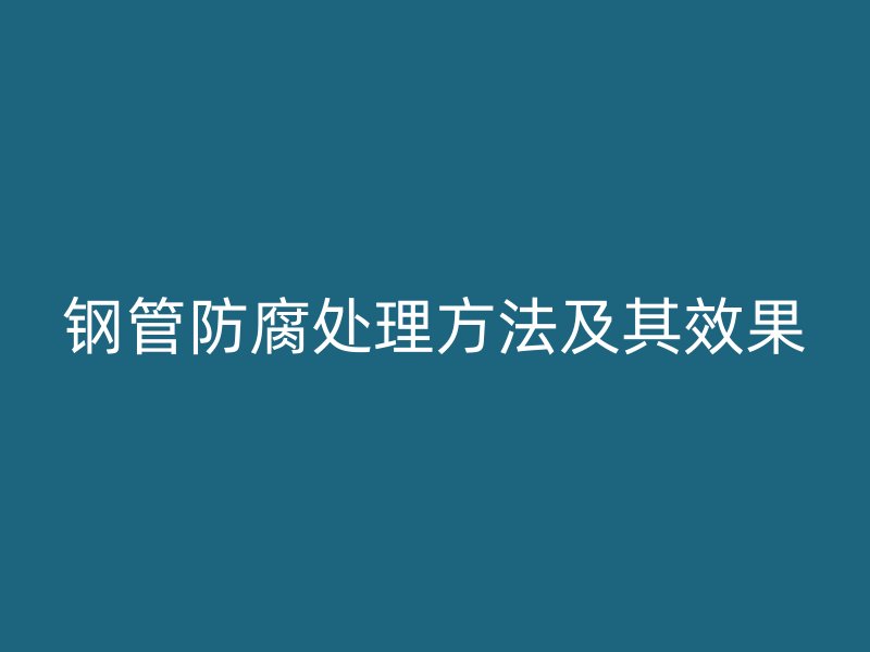 钢管防腐处理方法及其效果