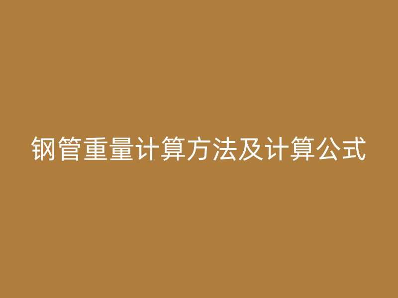 钢管重量计算方法及计算公式