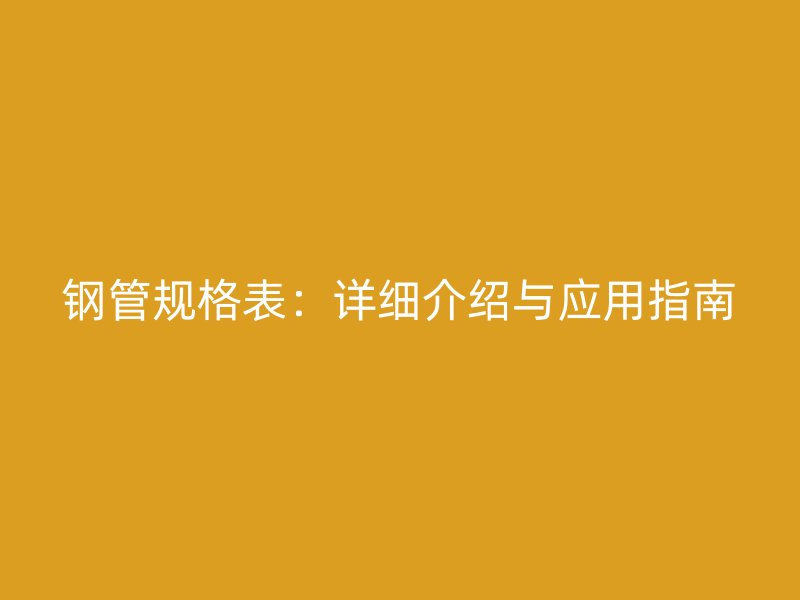 钢管规格表:详细介绍与应用指南