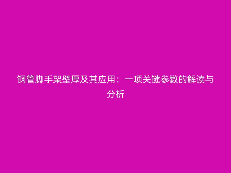 钢管脚手架壁厚及其应用：一项关键参数的解读与分析