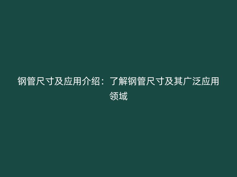 钢管尺寸及应用介绍:了解钢管尺寸及其广泛应用领域