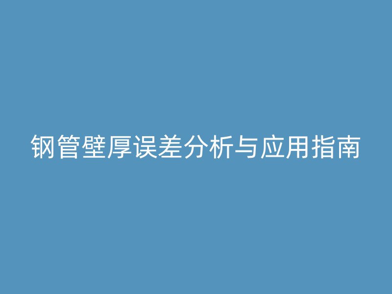 钢管壁厚误差分析与应用指南