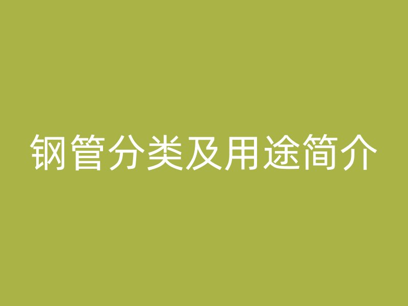 钢管分类及用途简介