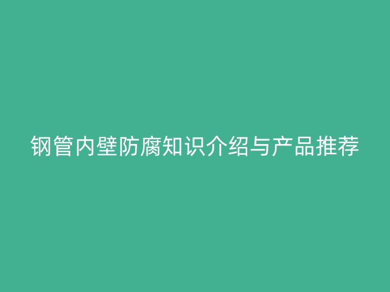钢管内壁防腐知识介绍与产品推荐