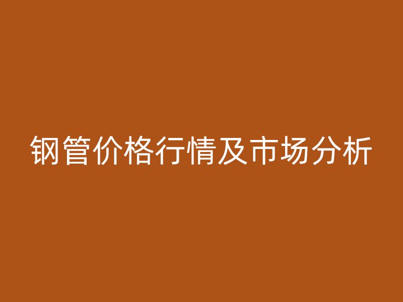 钢管价格行情及市场分析