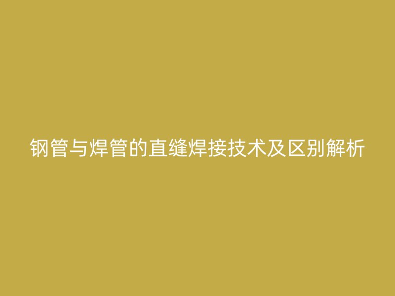 钢管与焊管的直缝焊接技术及区别解析