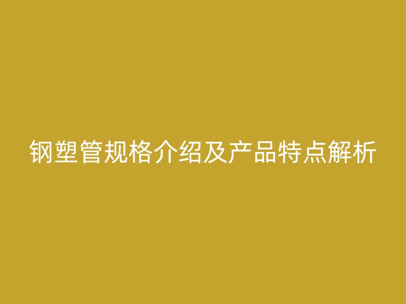 钢塑管规格介绍及产品特点解析