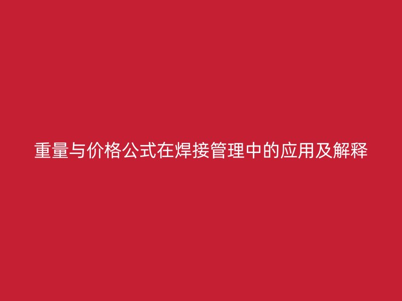 重量与价格公式在焊接管理中的应用及解释