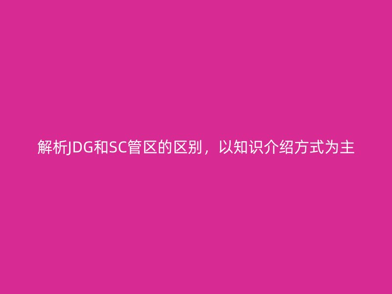 解析JDG和SC管区的区别，以知识介绍方式为主