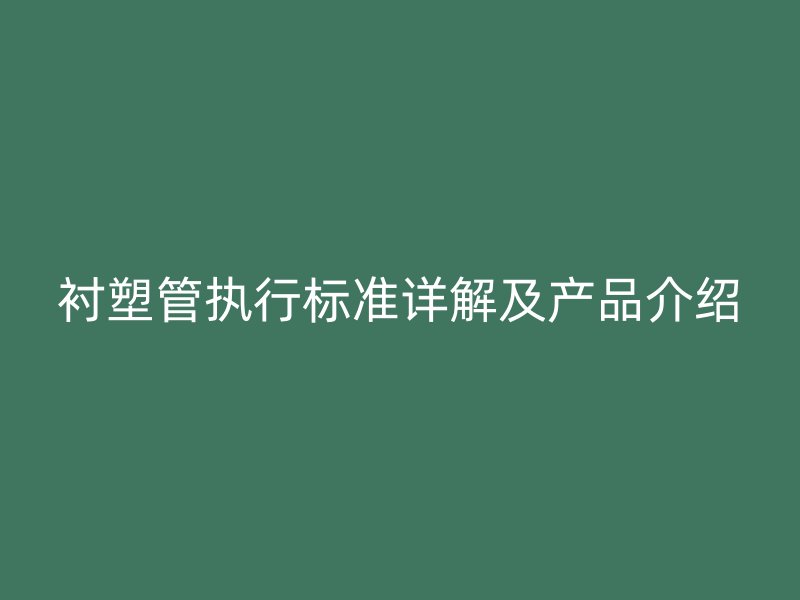 衬塑管执行标准详解及产品介绍