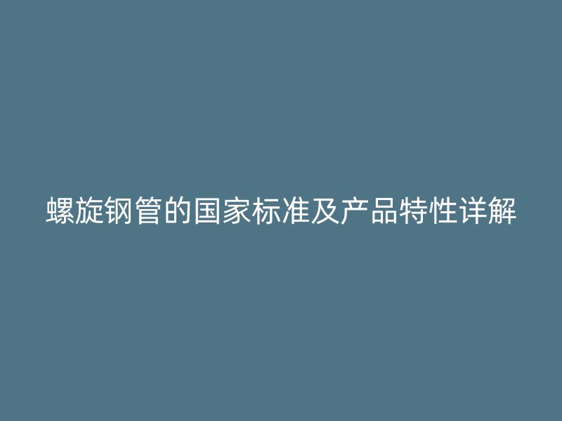 螺旋钢管的国家标准及产品特性详解