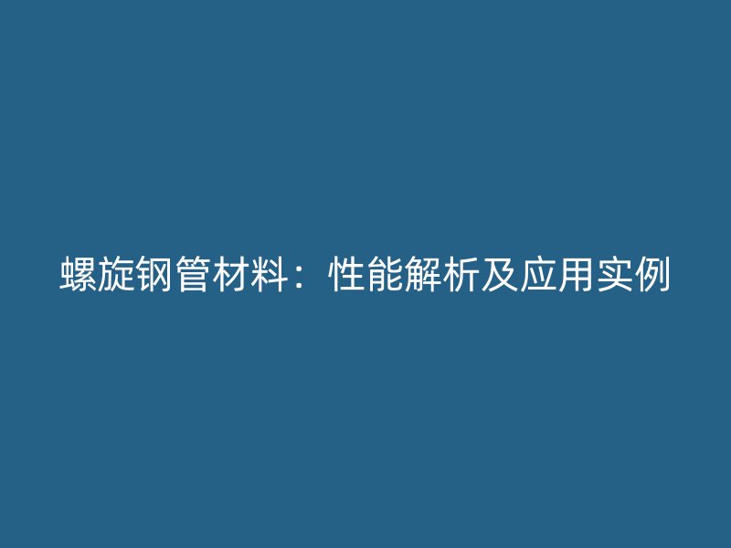 螺旋钢管材料:性能解析及应用实例