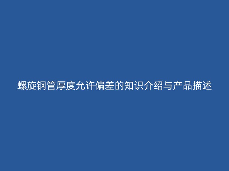 螺旋钢管厚度允许偏差的知识介绍与产品描述