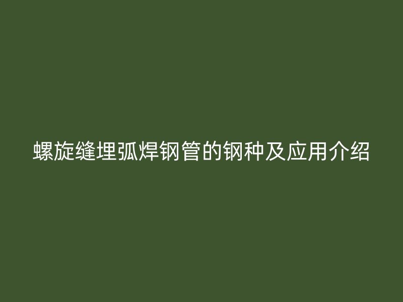 螺旋缝埋弧焊钢管的钢种及应用介绍
