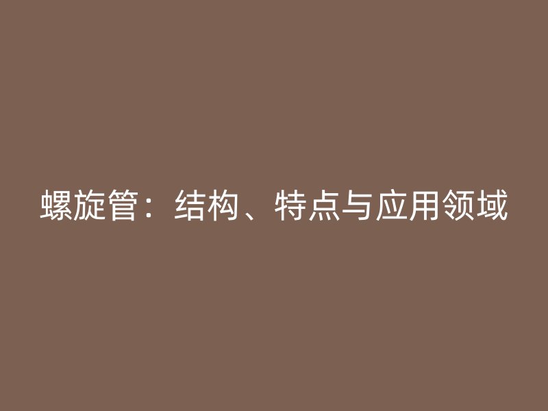 螺旋管:结构、特点与应用领域