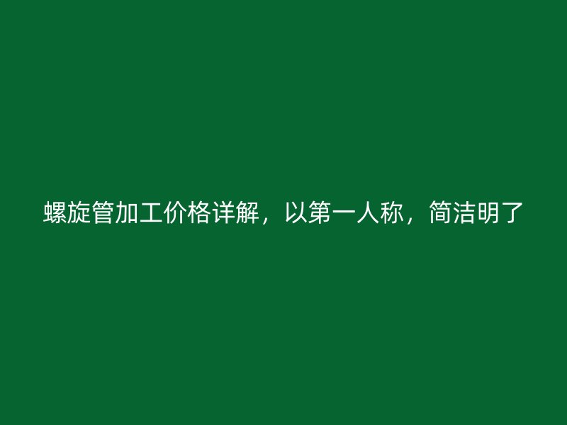 螺旋管加工价格详解，以第一人称，简洁明了