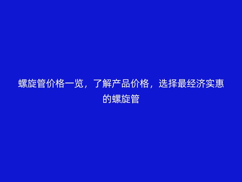 螺旋管价格一览，了解产品价格，选择最经济实惠的螺旋管