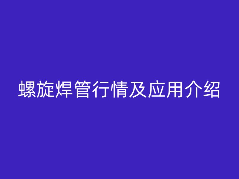 螺旋焊管行情及应用介绍