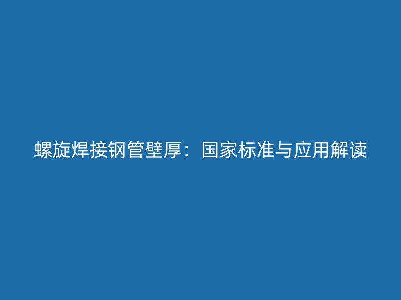 螺旋焊接钢管壁厚:国家标准与应用解读