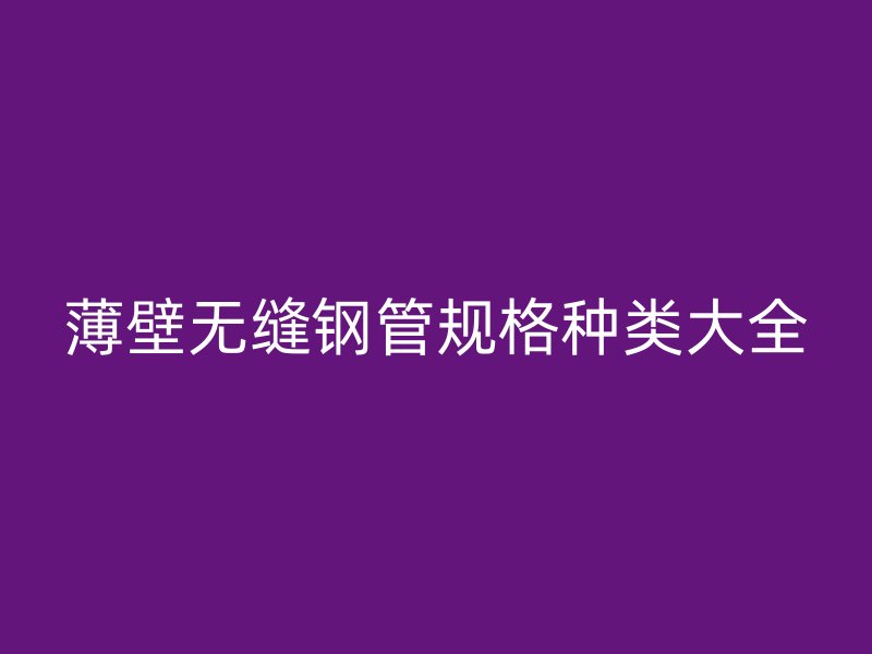 薄壁无缝钢管规格种类大全