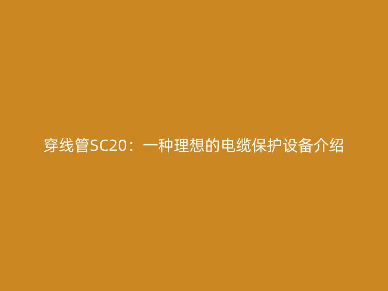 穿线管SC20:一种理想的电缆保护设备介绍