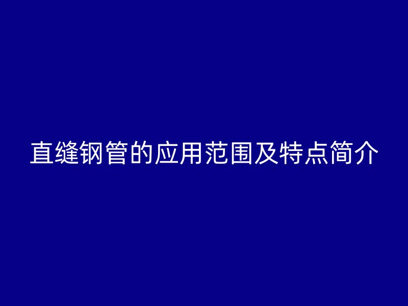 直缝钢管的应用范围及特点简介