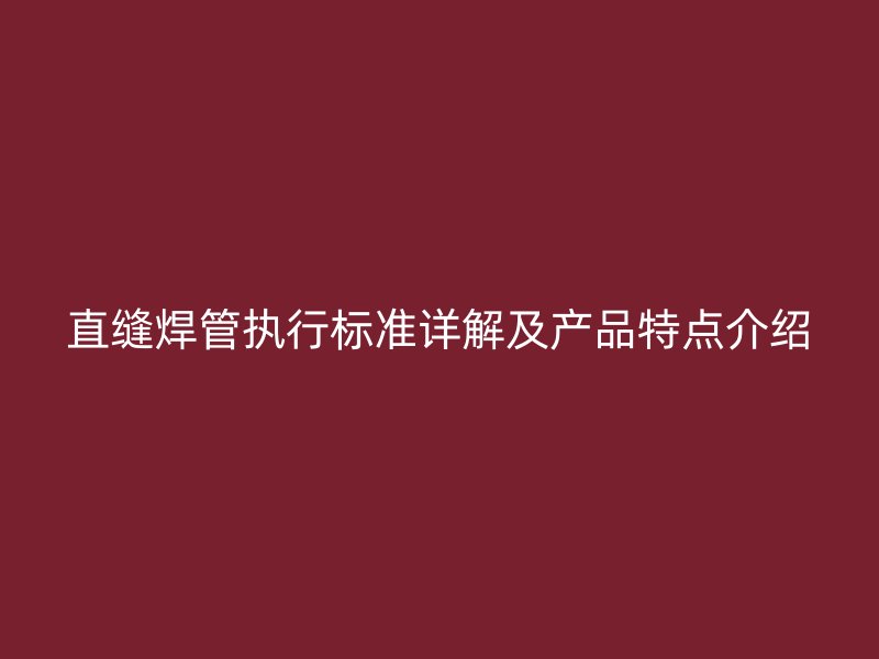 直缝焊管执行标准详解及产品特点介绍