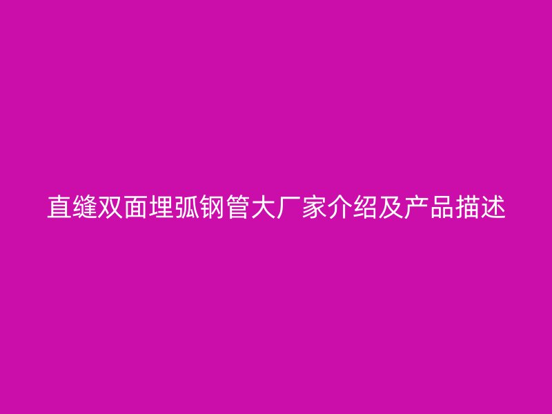 直缝双面埋弧钢管大厂家介绍及产品描述