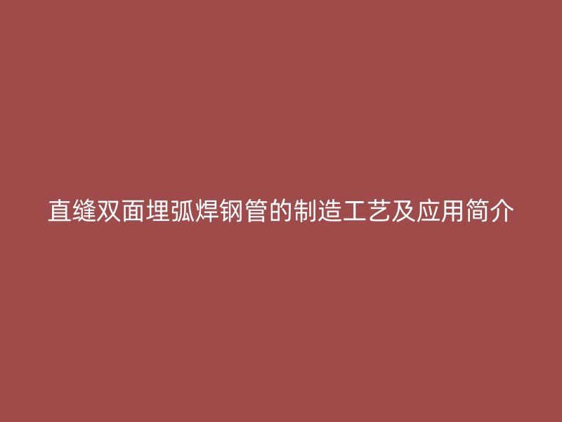 直缝双面埋弧焊钢管的制造工艺及应用简介