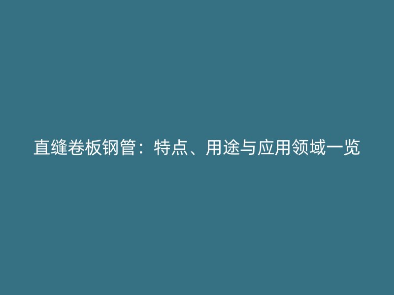 直缝卷板钢管：特点、用途与应用领域一览