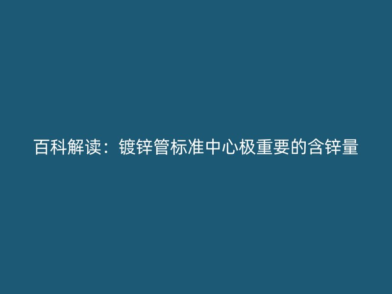 百科解读:镀锌管标准中心极重要的含锌量