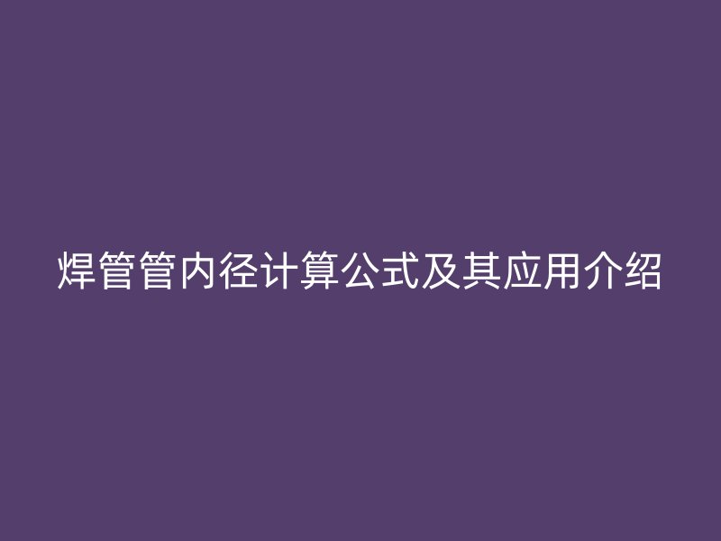 焊管管内径计算公式及其应用介绍