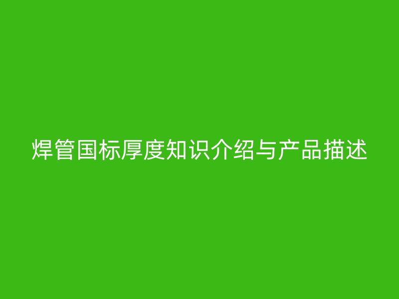 焊管国标厚度知识介绍与产品描述