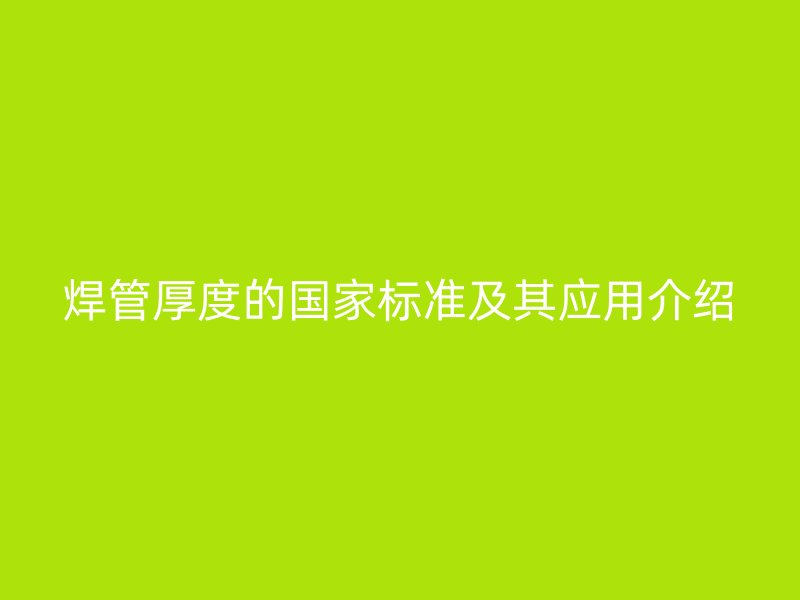 焊管厚度的国家标准及其应用介绍