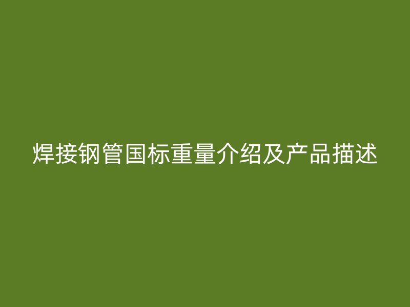 焊接钢管国标重量介绍及产品描述